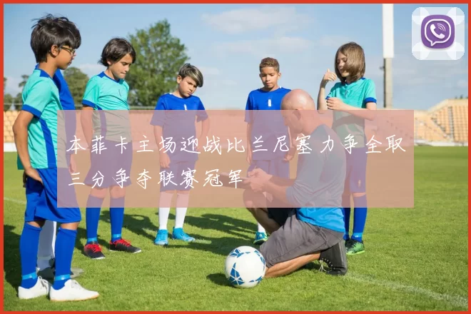 本菲卡主场迎战比兰尼塞力争全取三分争夺联赛冠军