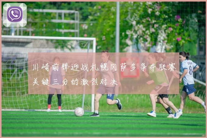 川崎前锋迎战札幌冈萨多争夺联赛关键三分的激烈对决