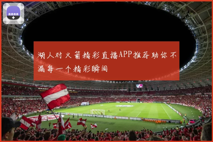 湖人对火箭精彩直播APP推荐助你不漏每一个精彩瞬间