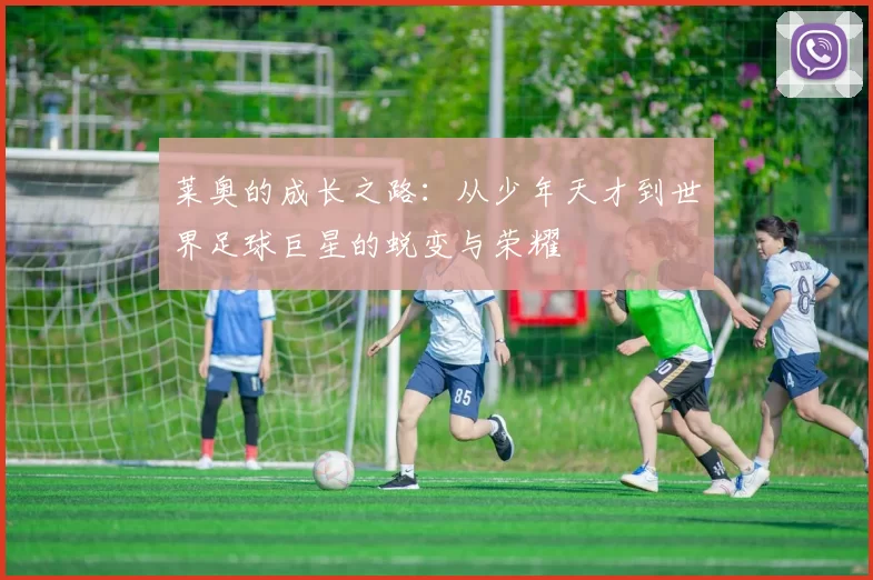 莱奥的成长之路：从少年天才到世界足球巨星的蜕变与荣耀